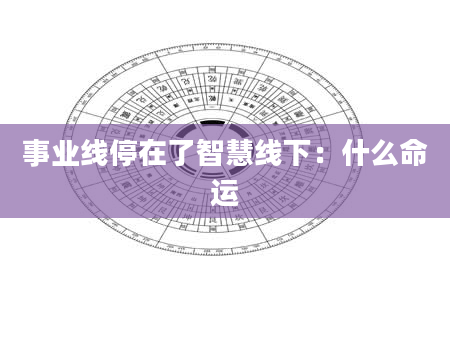 事业线停在了智慧线下:什么命运