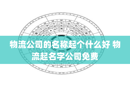 物流公司的名称起个什么好 物流起名字公司免费