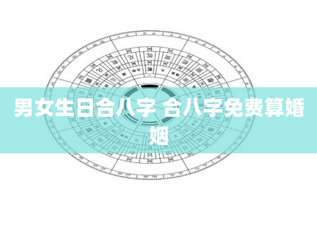 男女生日合八字 合八字免费算婚姻