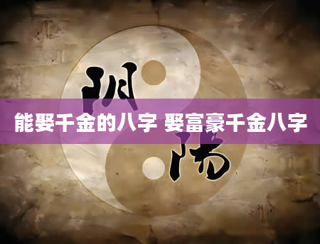能娶千金的八字 娶富豪千金八字