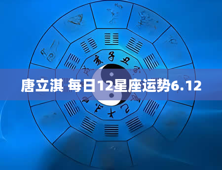 唐立淇 每日12星座运势6.12