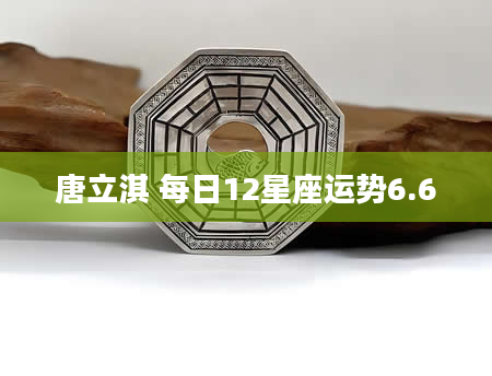 唐立淇 每日12星座运势6.6