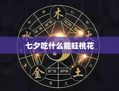 七夕吃什么能旺桃花