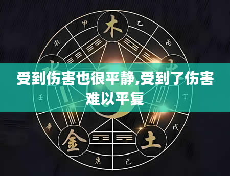 受到伤害也很平静,受到了伤害难以平复