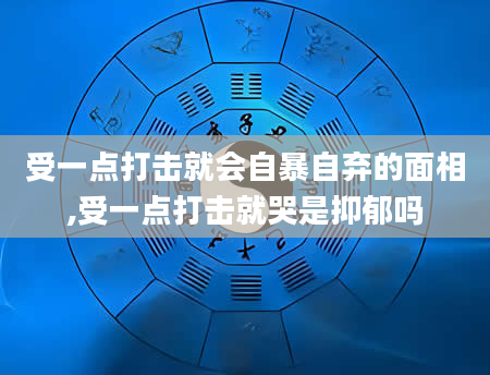 受一点打击就会自暴自弃的面相,受一点打击就哭是抑郁吗