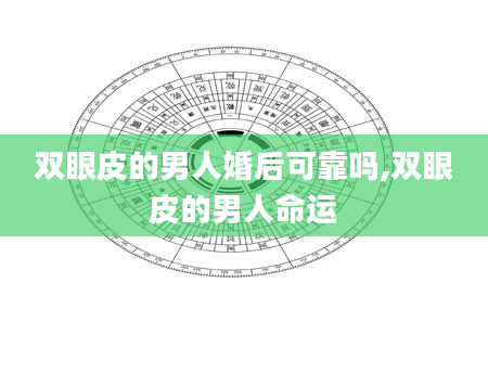 双眼皮的男人婚后可靠吗,双眼皮的男人命运
