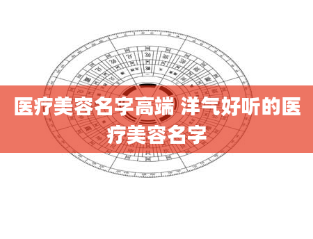 医疗美容名字高端 洋气好听的医疗美容名字