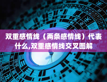 双重感情线(两条感情线)代表什么,双重感情线交叉图解