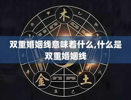 双重婚姻线意味着什么,什么是双重婚姻线