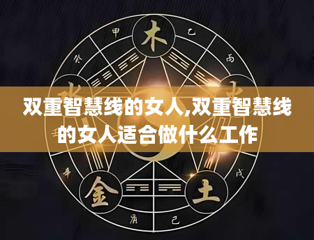 双重智慧线的女人,双重智慧线的女人适合做什么工作