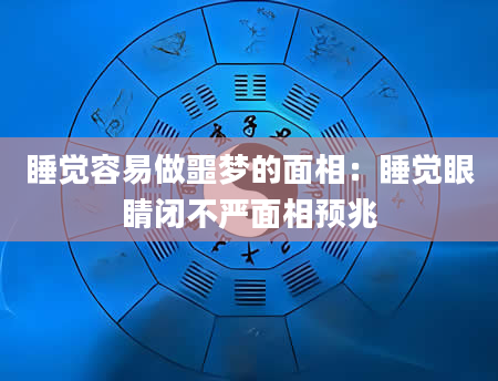 睡觉容易做噩梦的面相:睡觉眼睛闭不严面相预兆