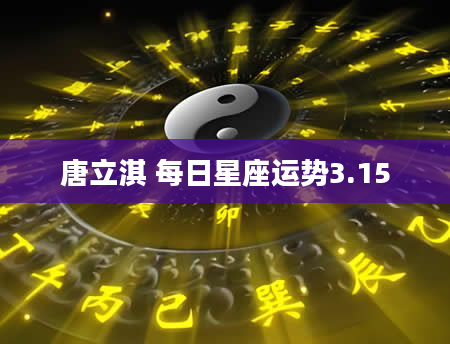 唐立淇 每日星座运势3.15