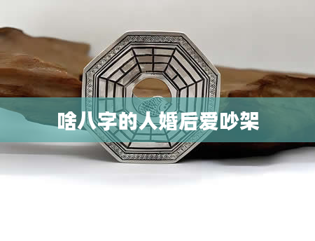啥八字的人婚后爱吵架