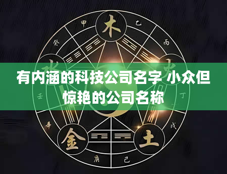 有内涵的科技公司名字 小众但惊艳的公司名称