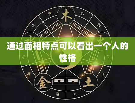 通过面相特点可以看出一个人的性格