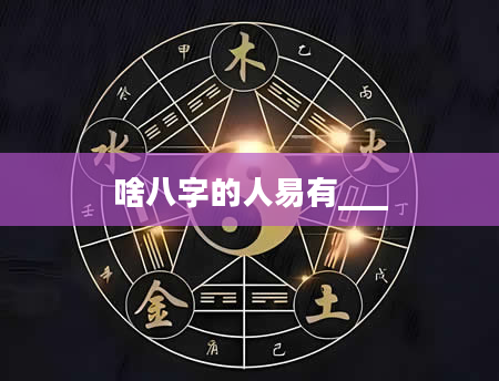 啥八字的人易有___