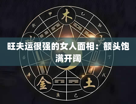 旺夫运很强的女人面相:额头饱满开阔