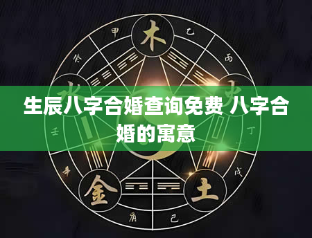 生辰八字合婚查询免费 八字合婚的寓意