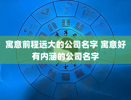 寓意前程远大的公司名字 寓意好有内涵的公司名字