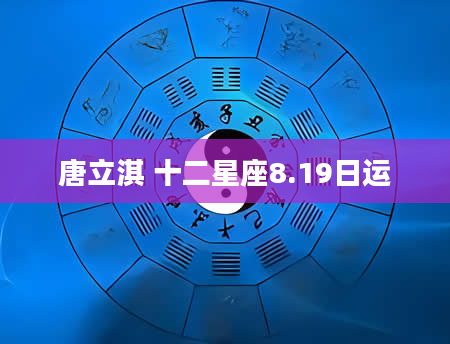唐立淇 十二星座8.19日运