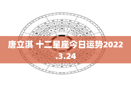 唐立淇 十二星座今日运势2022.3.24