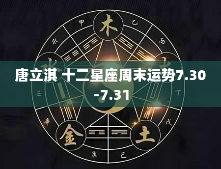 唐立淇 十二星座周末运势7.30-7.31