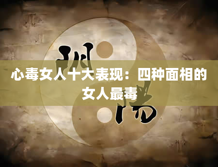 心毒女人十大表现:四种面相的女人最毒