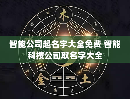 智能公司起名字大全免费 智能科技公司取名字大全