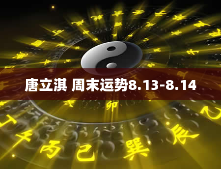 唐立淇 周末运势8.13-8.14