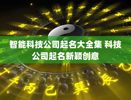 智能科技公司起名大全集 科技公司起名新颖创意