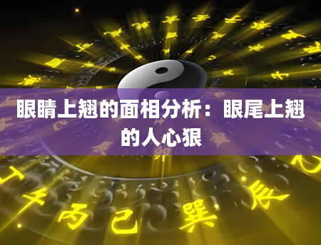 眼睛上翘的面相分析:眼尾上翘的人心狠