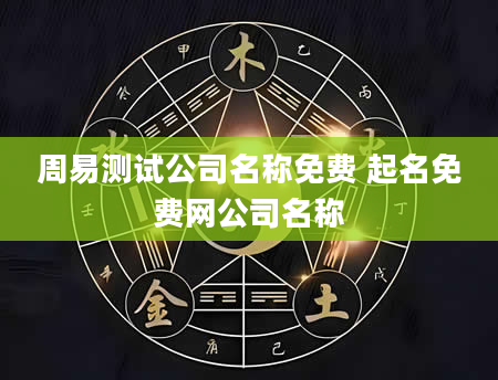 周易测试公司名称免费 起名免费网公司名称
