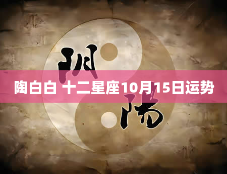陶白白 十二星座10月15日运势