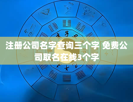注册公司名字查询三个字 免费公司取名在线3个字