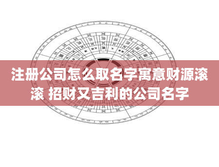 注册公司怎么取名字寓意财源滚滚 招财又吉利的公司名字