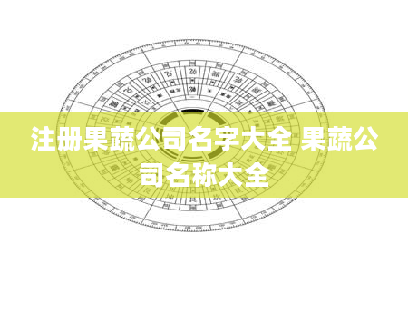 注册果蔬公司名字大全 果蔬公司名称大全