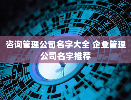 咨询管理公司名字大全 企业管理公司名字推荐
