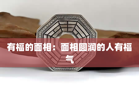 有福的面相:面相圆润的人有福气