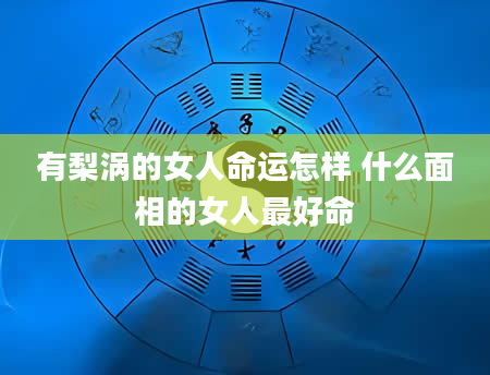有梨涡的女人命运怎样 什么面相的女人最好命