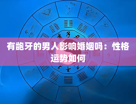 有龅牙的男人影响婚姻吗:性格运势如何