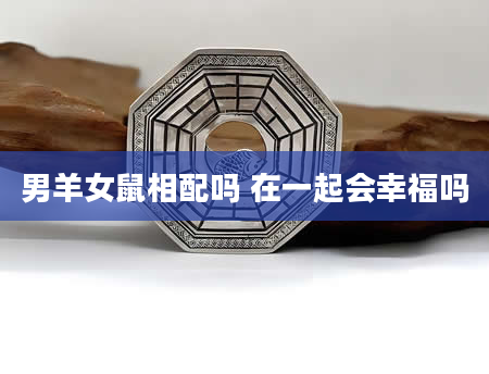 男羊女鼠相配吗 在一起会幸福吗