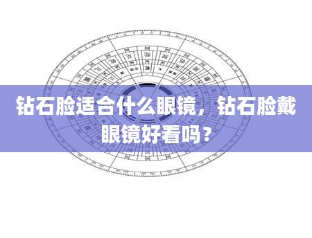 钻石脸适合什么眼镜,钻石脸戴眼镜好看吗?