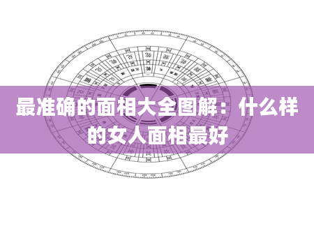 最准确的面相大全图解:什么样的女人面相最好