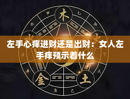 左手心痒进财还是出财:女人左手痒预示着什么