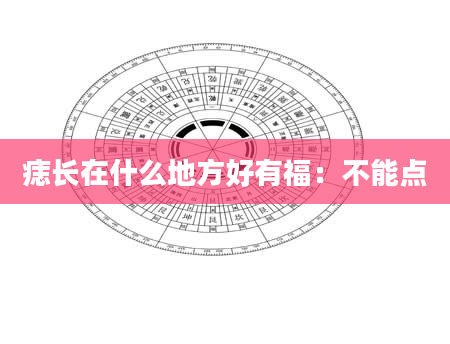 痣长在什么地方好有福:不能点