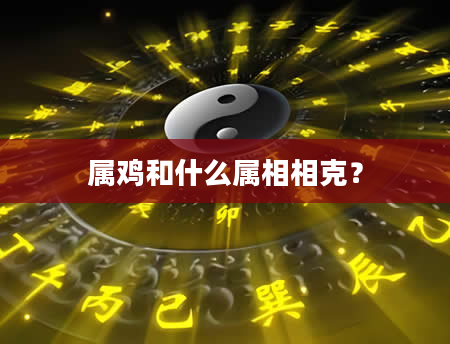 属鸡和什么属相相克?