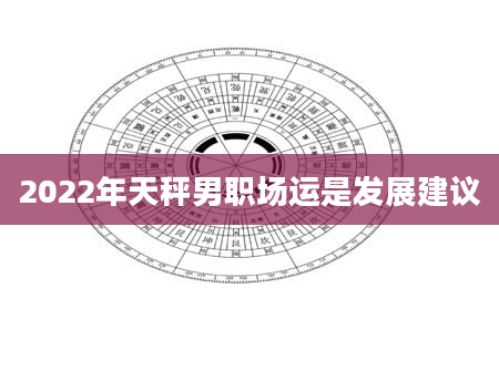 2022年天秤男职场运是发展建议