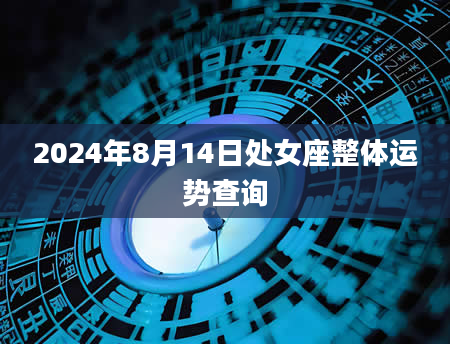 2024年8月14日处女座整体运势查询