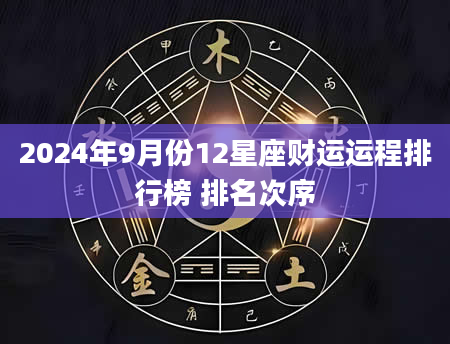 2024年9月份12星座财运运程排行榜 排名次序