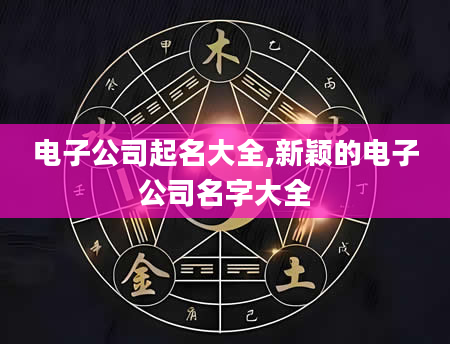 电子公司起名大全,新颖的电子公司名字大全